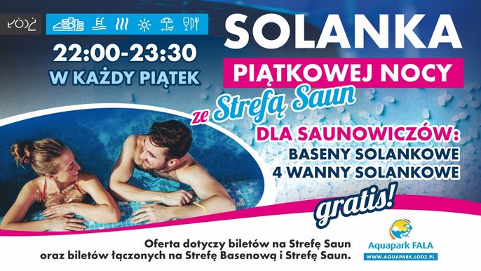 Aquapark FALA: Solanka Piątkowej Nocy ze Strefą Saun. 22:00-23:30 w każdy piątek. Dla saunowiczów: baseny solankowe, 4 wanny solankowe gratis! Oferta dotyczy biletów na Strefę saun oraz biletów łączonych na Strefę Basenową i Strefę Saun. 