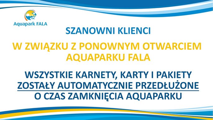 W związku z ponownym otwarciem Aquaparku FALA wszystkie karnety, karty i pakiety zostały automatycznie przedłużone o czas zamknięcia Aquaparku 
